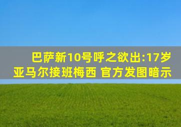 巴萨新10号呼之欲出:17岁亚马尔接班梅西 官方发图暗示